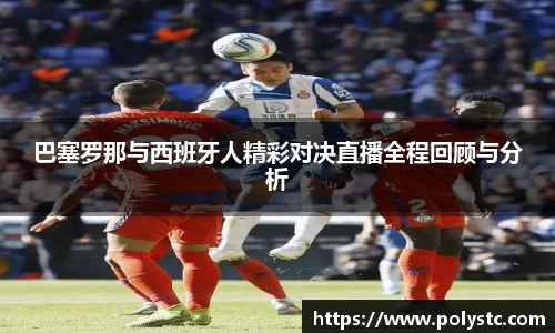 巴塞罗那与西班牙人精彩对决直播全程回顾与分析