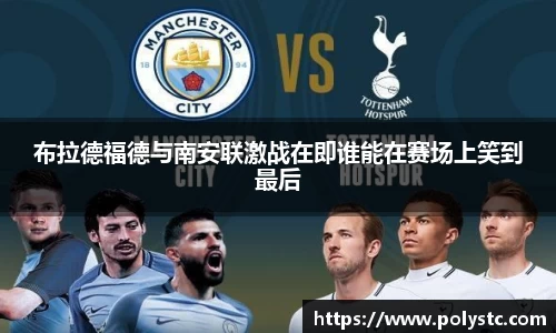 布拉德福德与南安联激战在即谁能在赛场上笑到最后